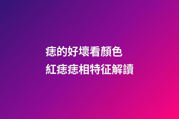 痣的好壞看顏色 紅痣痣相特征解讀